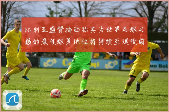 比利亚盛赞梅西称其为世界足球之巅的最佳球员地位将持续至退役前