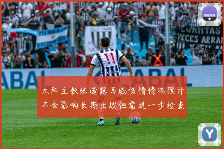 太阳主教练透露马威伤情情况预计不会影响长期出战但需进一步检查确认