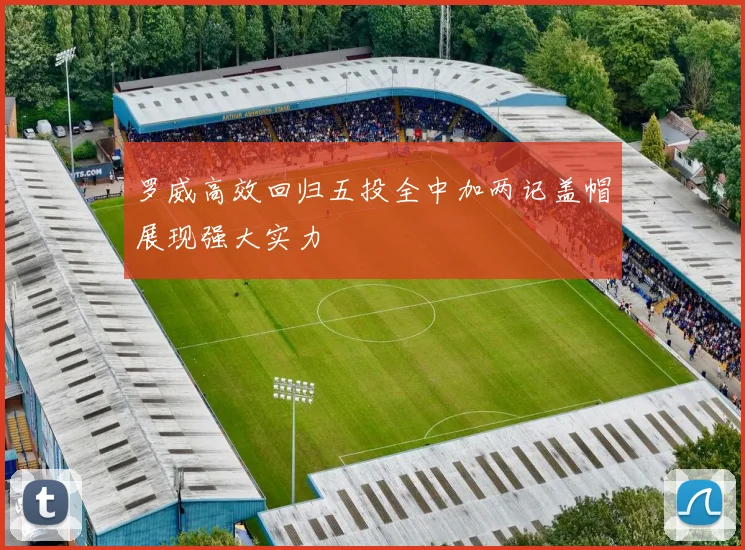 罗威高效回归五投全中加两记盖帽展现强大实力