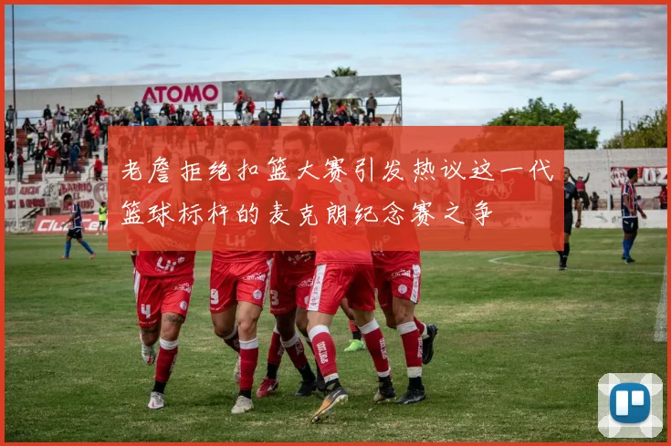 老詹拒绝扣篮大赛引发热议这一代篮球标杆的麦克朗纪念赛之争