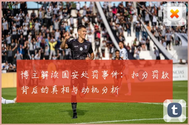 博主解读国安处罚事件：扣分罚款背后的真相与动机分析