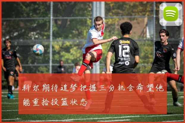 科尔期待追梦把握三分机会希望他能重拾投篮状态