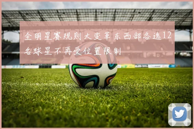 全明星赛规则大变革东西部各选12名球星不再受位置限制