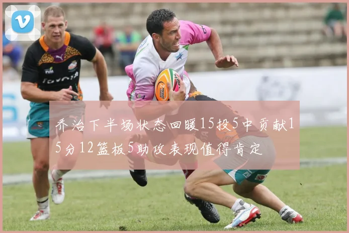 乔治下半场状态回暖15投5中贡献15分12篮板5助攻表现值得肯定