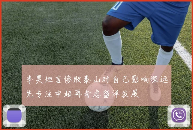 李昊坦言惨败泰山对自己影响深远先专注中超再考虑留洋发展