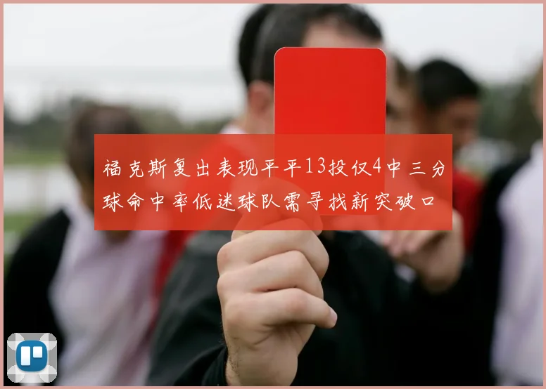 福克斯复出表现平平13投仅4中三分球命中率低迷球队需寻找新突破口