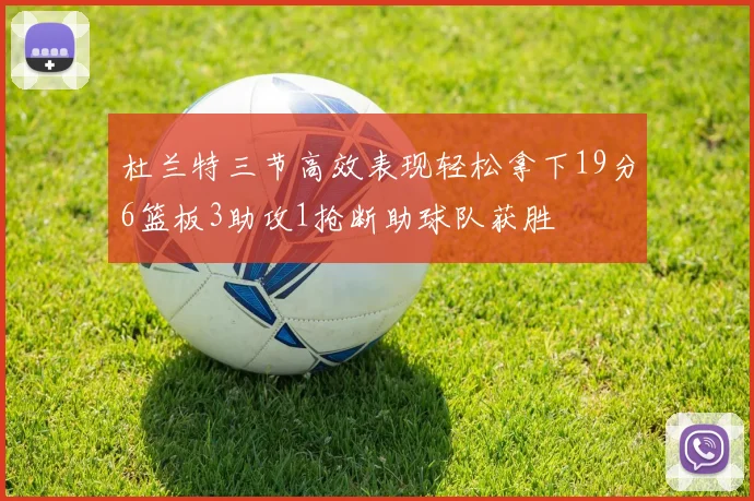 杜兰特三节高效表现轻松拿下19分6篮板3助攻1抢断助球队获胜