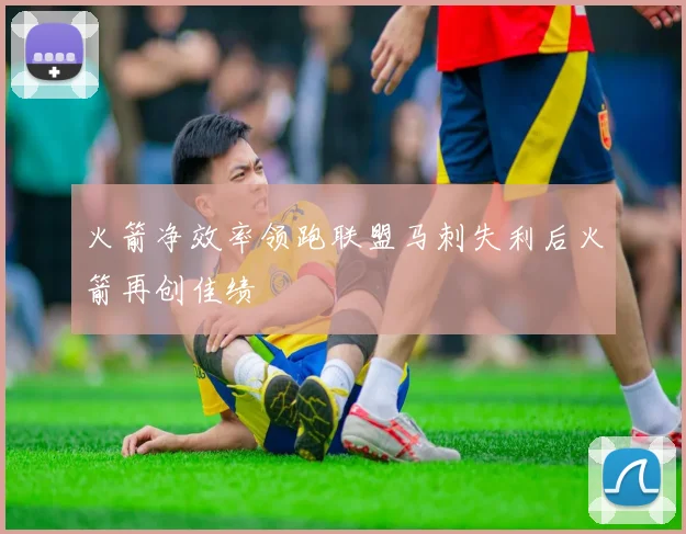 火箭净效率领跑联盟马刺失利后火箭再创佳绩