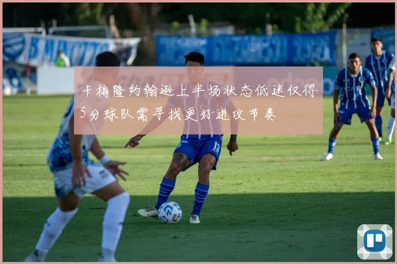 卡梅隆约翰逊上半场状态低迷仅得5分球队需寻找更好进攻节奏