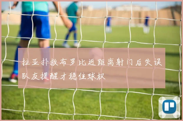 拉亚扑救布罗比近距离射门后失误队友提醒才稳住球权
