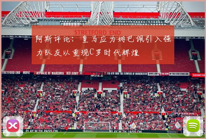 阿斯评论：皇马应为姆巴佩引入强力队友以重现C罗时代辉煌