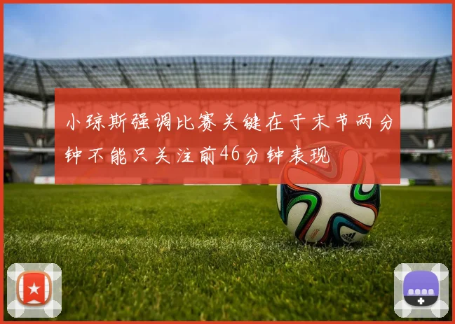 小琼斯强调比赛关键在于末节两分钟不能只关注前46分钟表现