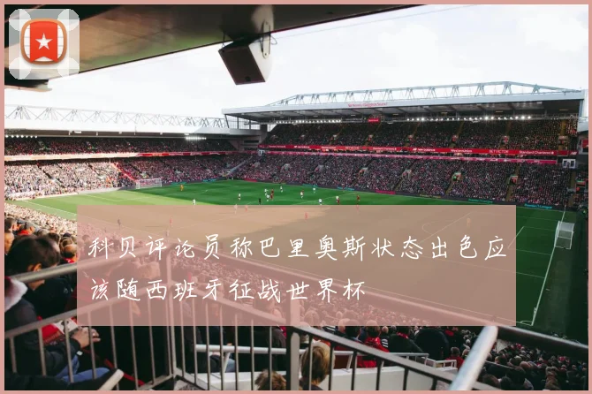 科贝评论员称巴里奥斯状态出色应该随西班牙征战世界杯