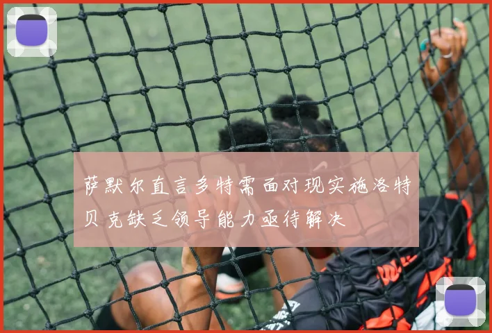 萨默尔直言多特需面对现实施洛特贝克缺乏领导能力亟待解决