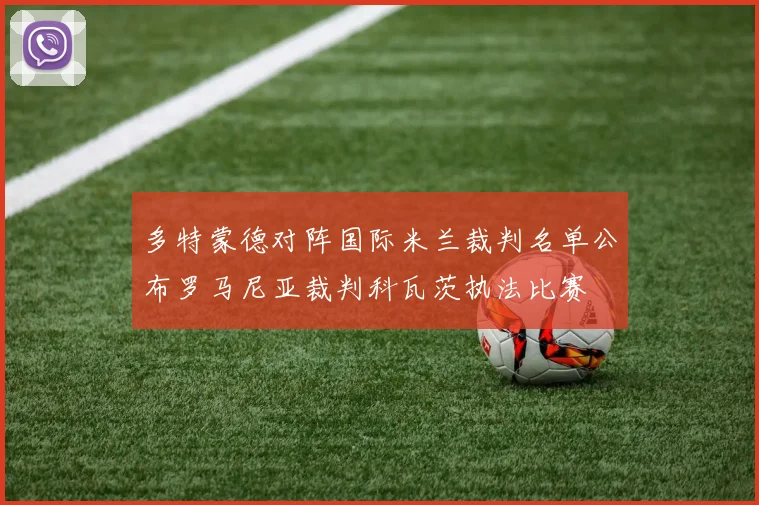 多特蒙德对阵国际米兰裁判名单公布罗马尼亚裁判科瓦茨执法比赛