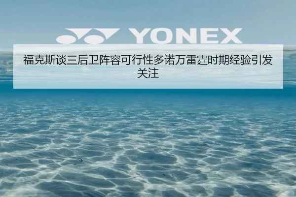 福克斯谈三后卫阵容可行性多诺万雷霆时期经验引发关注(MKSPORTS)
